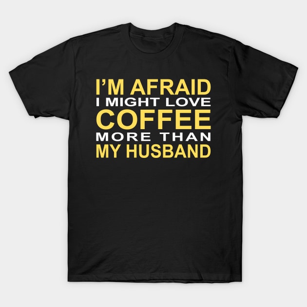 I'm afraid I might love coffee more than my husband T-Shirt by CreativeLimes